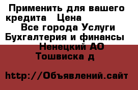 Применить для вашего кредита › Цена ­ 900 000 000 - Все города Услуги » Бухгалтерия и финансы   . Ненецкий АО,Тошвиска д.